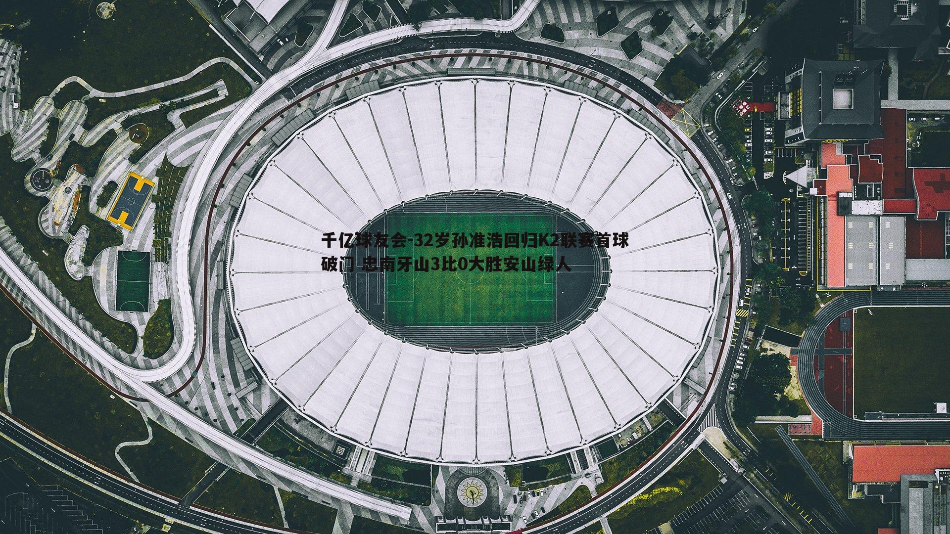32岁孙准浩回归K2联赛首球破门 忠南牙山3比0大胜安山绿人