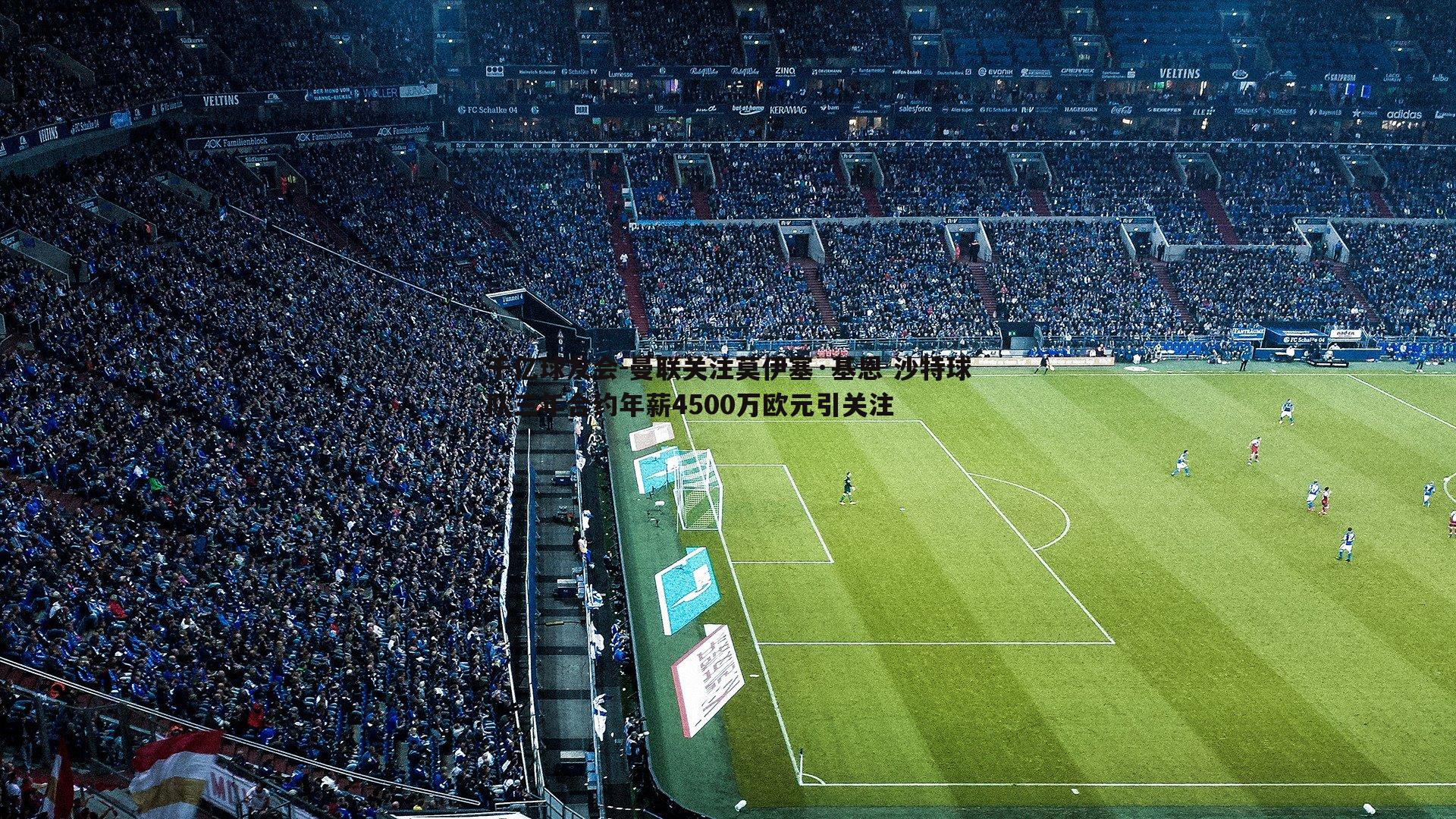 曼联关注莫伊塞·基恩 沙特球队三年合约年薪4500万欧元引关注