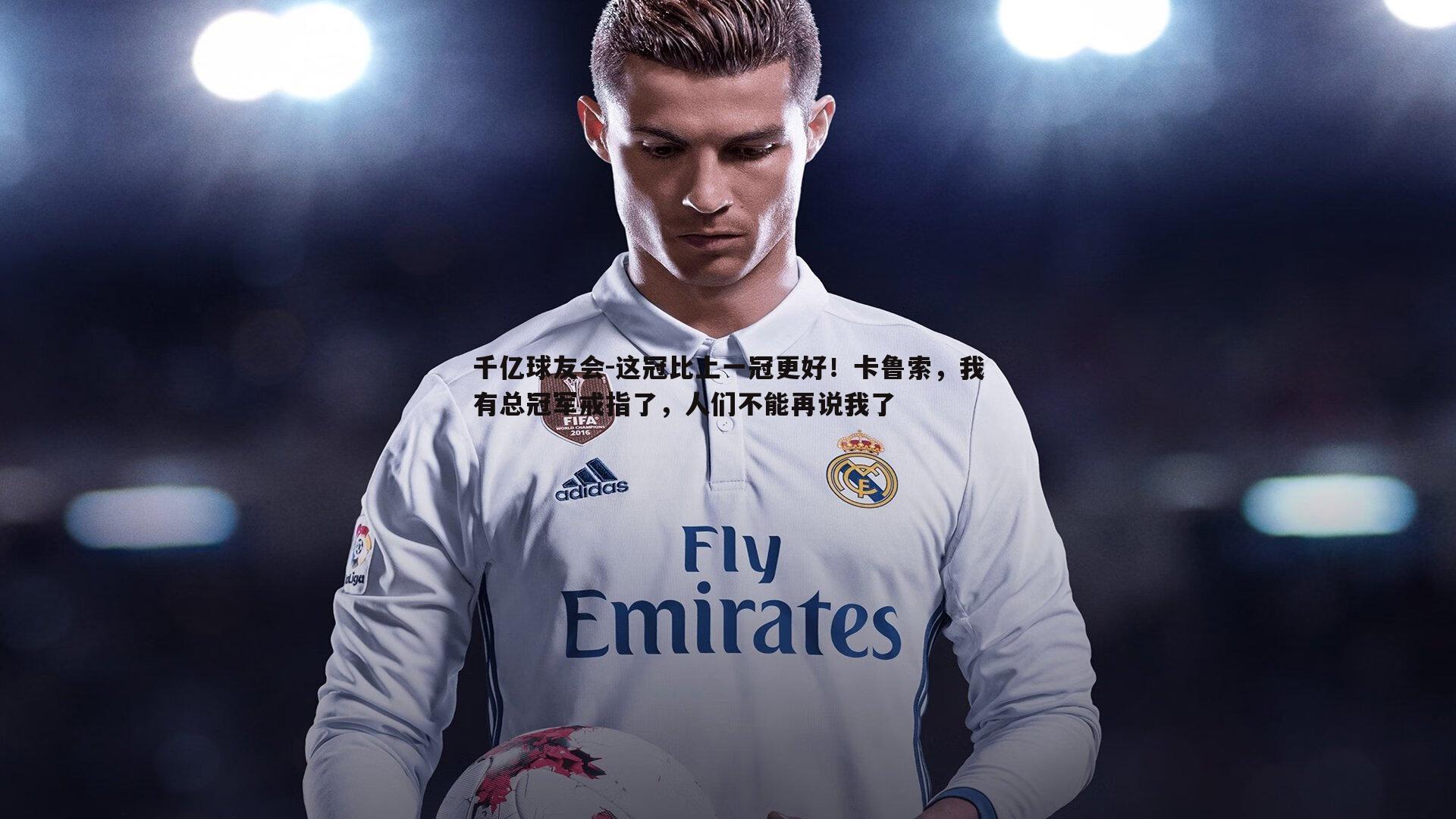 这冠比上一冠更好！卡鲁索，我有总冠军戒指了，人们不能再说我了