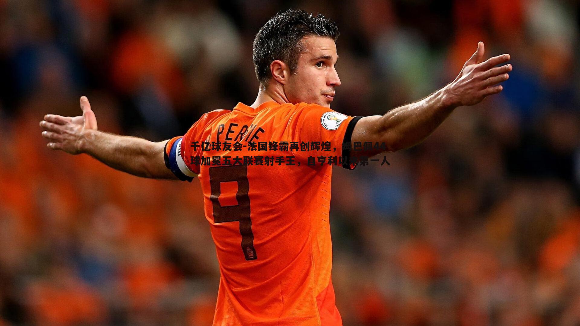 法国锋霸再创辉煌,姆巴佩44球加冕五大联赛射手王,自亨利以来第一人