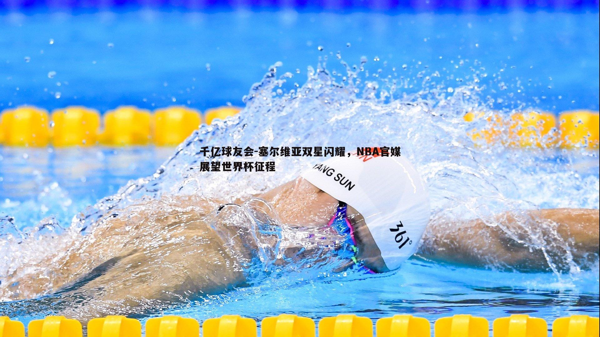 塞尔维亚双星闪耀，NBA官媒展望世界杯征程