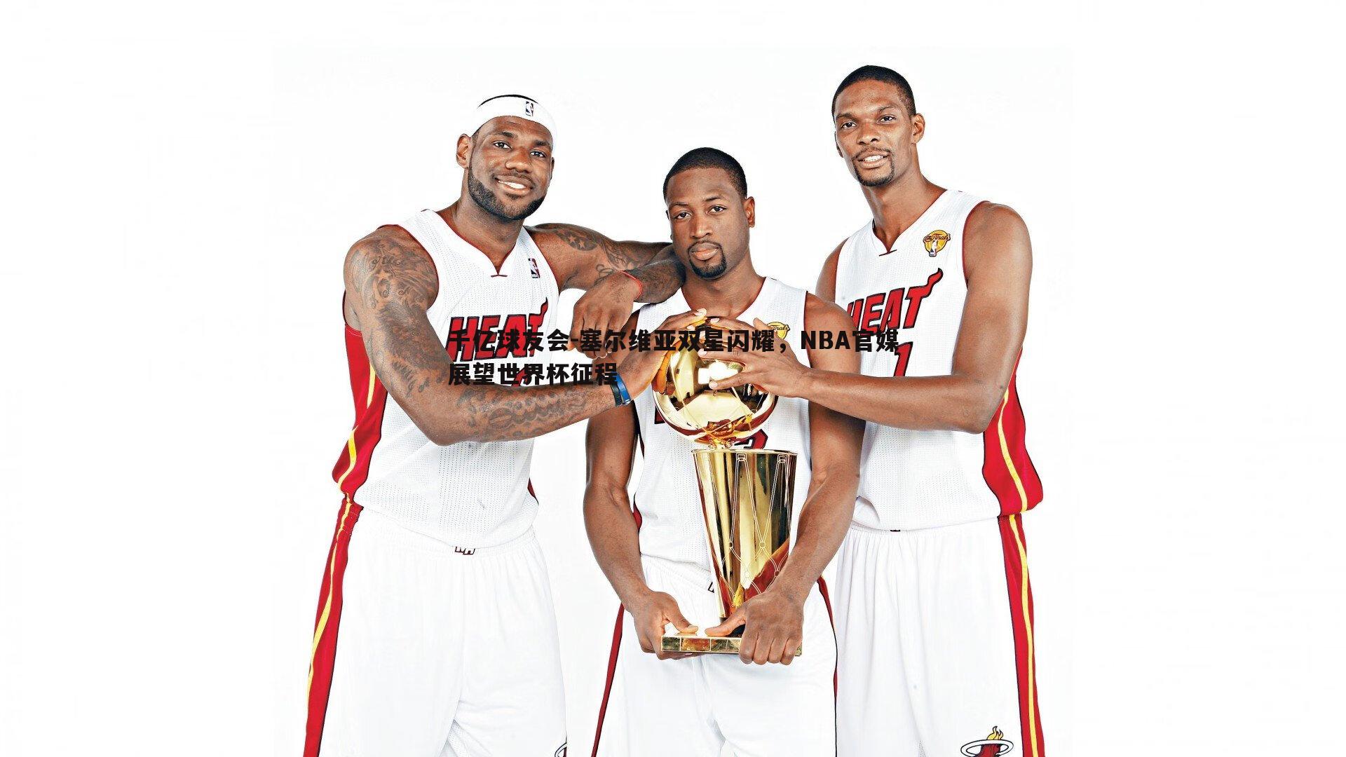 塞尔维亚双星闪耀，NBA官媒展望世界杯征程